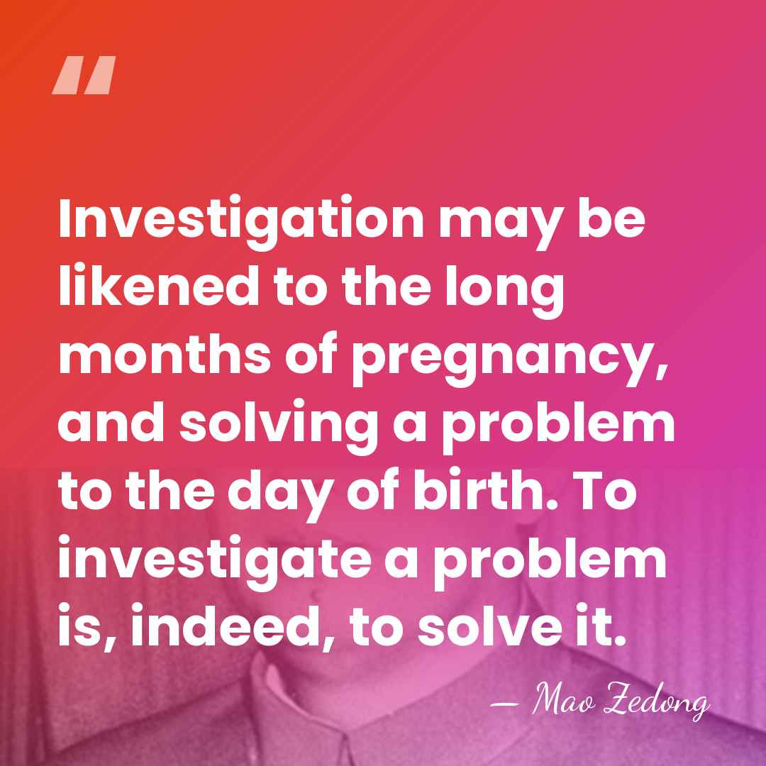 Investigation may be likened to the long months of pregnancy, and solving&hellip; - Mao Zedong
