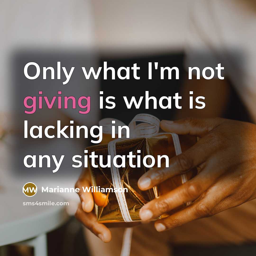“Only what I'm not giving is what is lacking in…” quote by Marianne Williamson