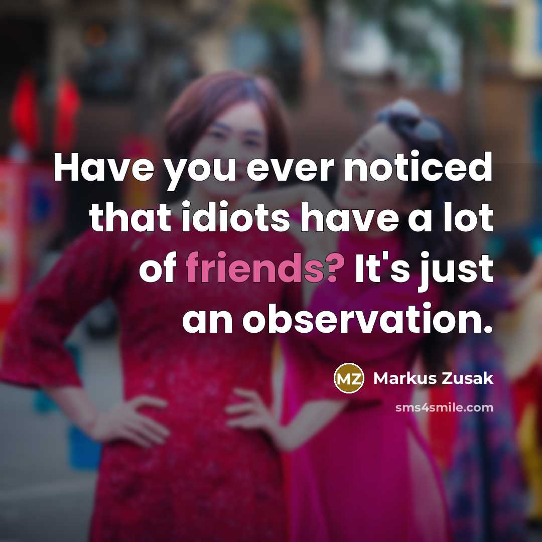 “Have you ever noticed that idiots have a lot of friends? It's just an observation.” quote by Markus Zusak