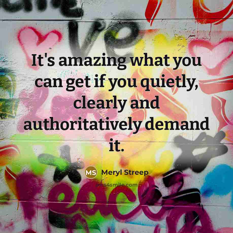 “It's amazing what you can get if you quietly, clearly…” quote by Meryl Streep