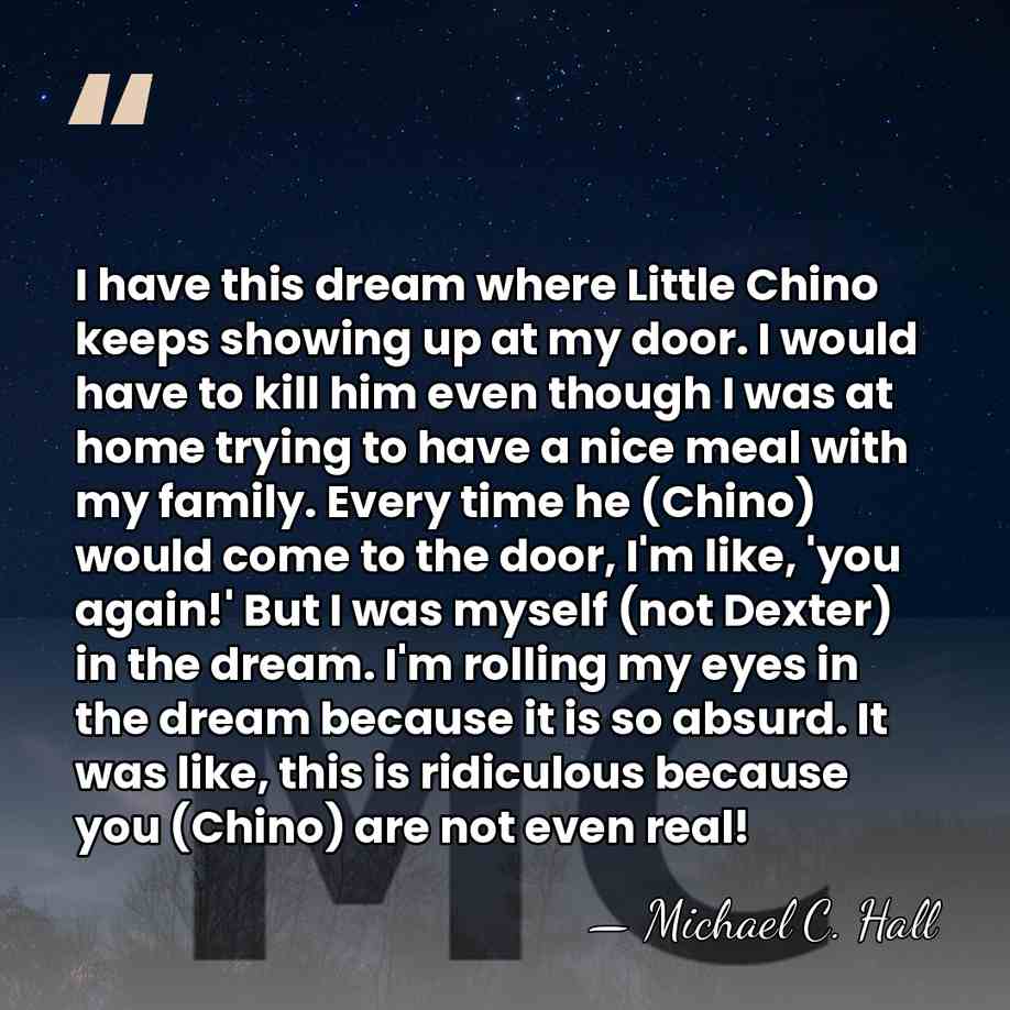 I have this dream where Little Chino keeps showing up at my&hellip; - Michael C. Hall