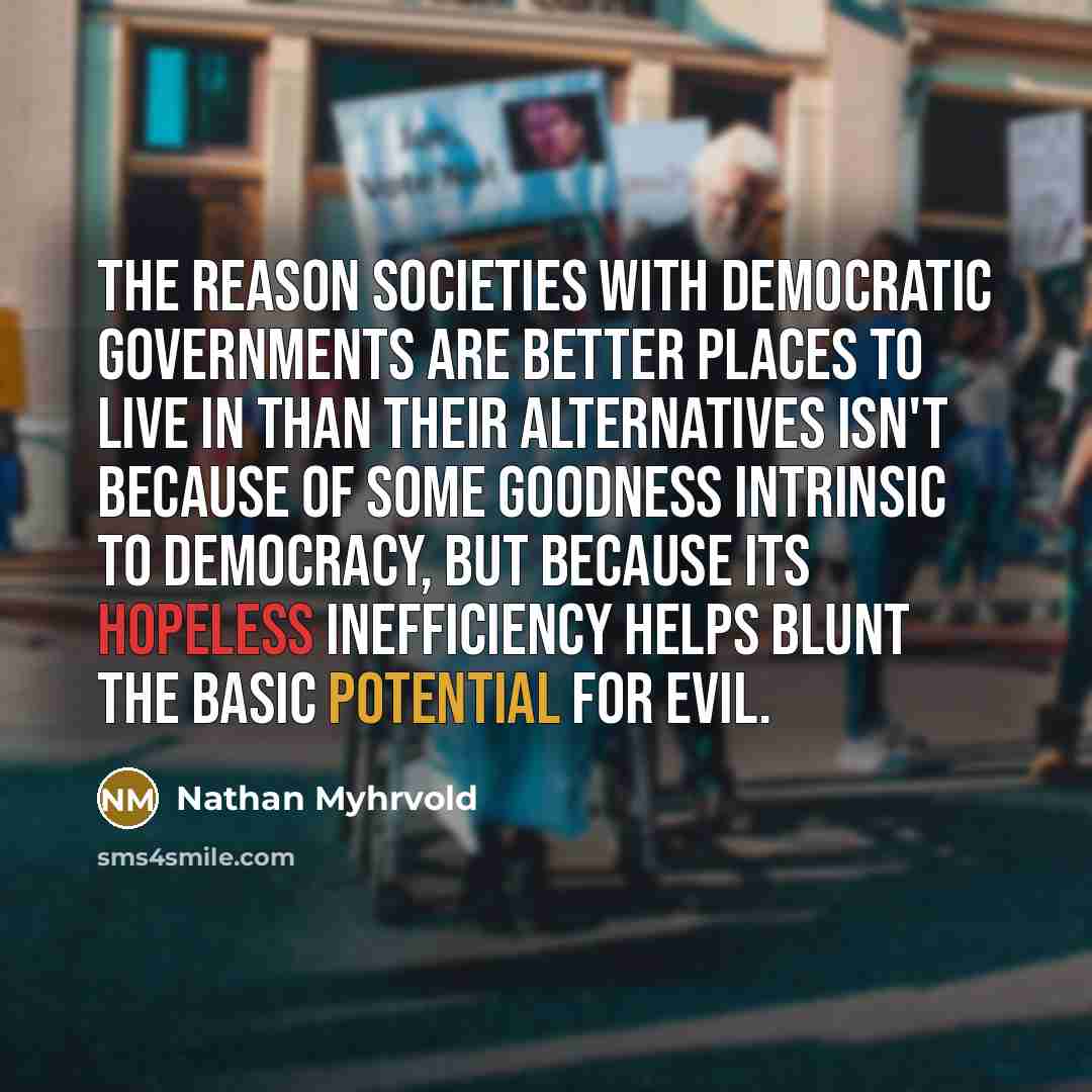 “The reason societies with democratic governments are better places to…” quote by Nathan Myhrvold