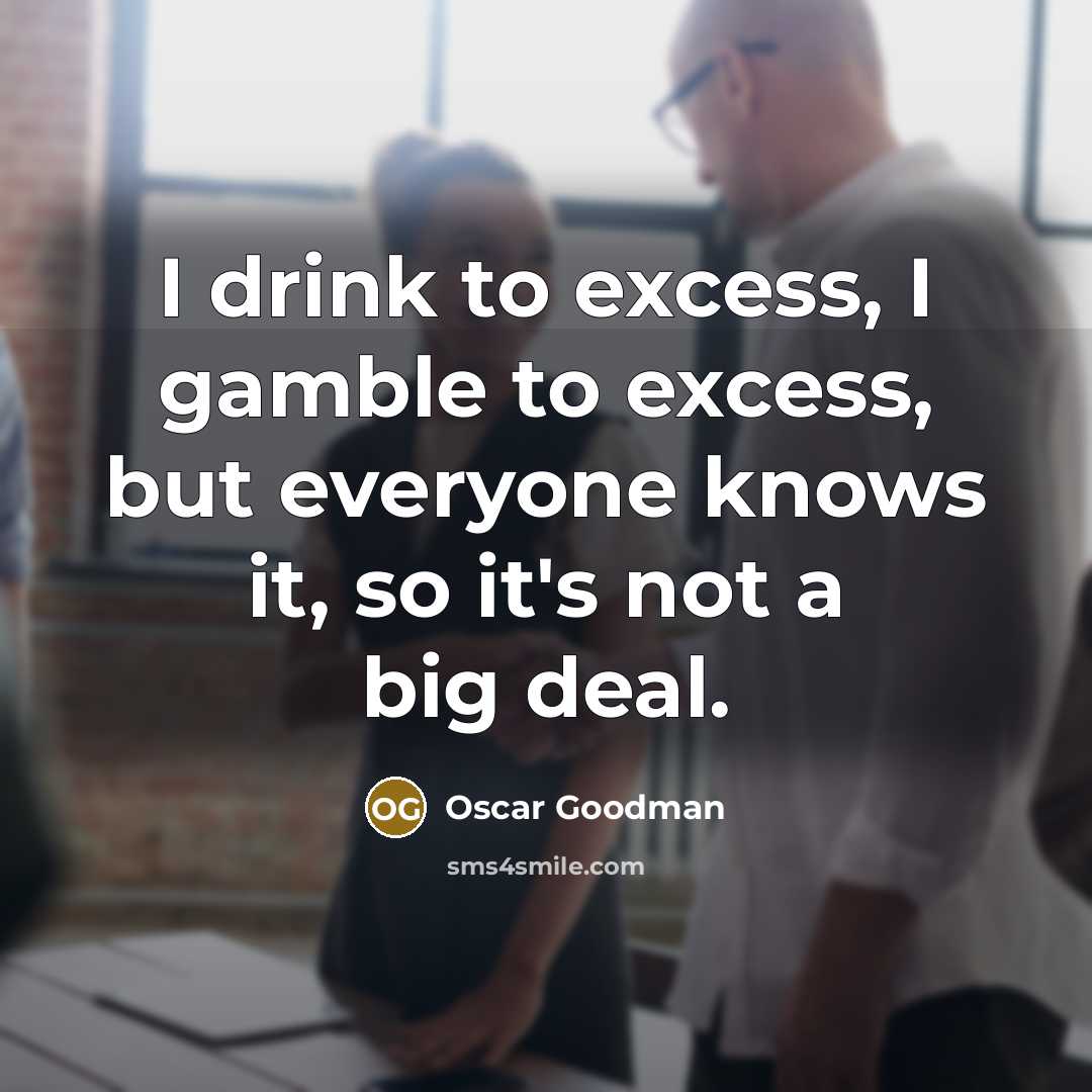 “I drink to excess, I gamble to excess, but everyone…” quote by Oscar Goodman