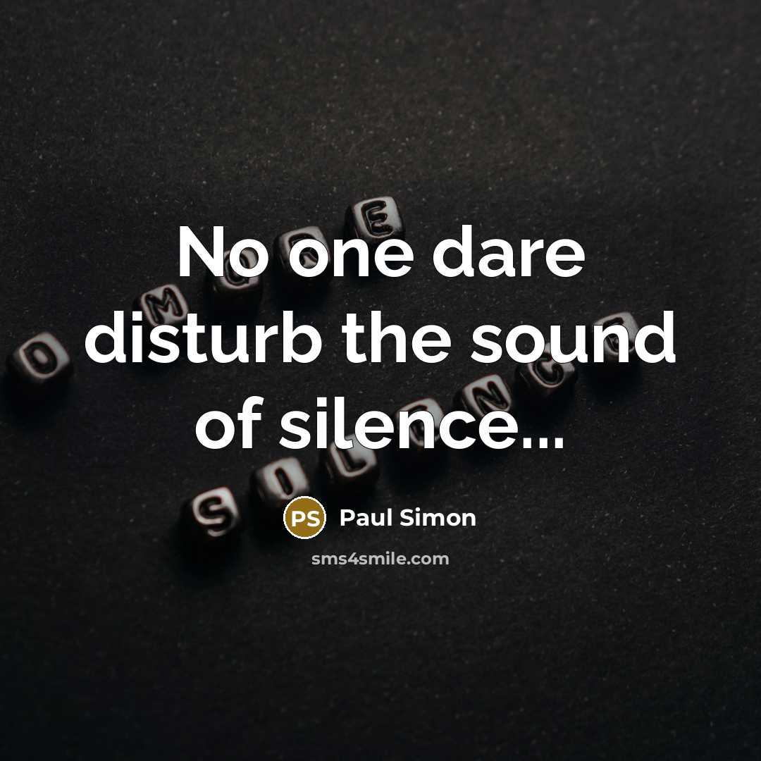 “No one dare disturb the sound of silence...…” quote by Paul Simon