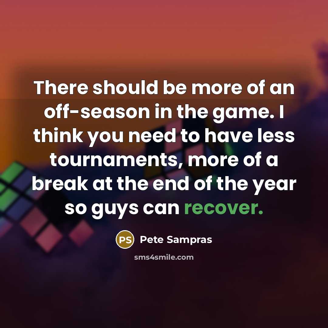 “There should be more of an off-season in the game.…” quote by Pete Sampras