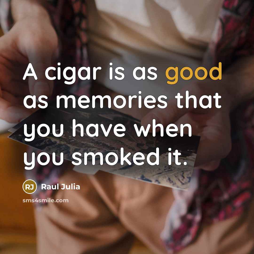 “A cigar is as good as memories that you have…” quote by Raul Julia