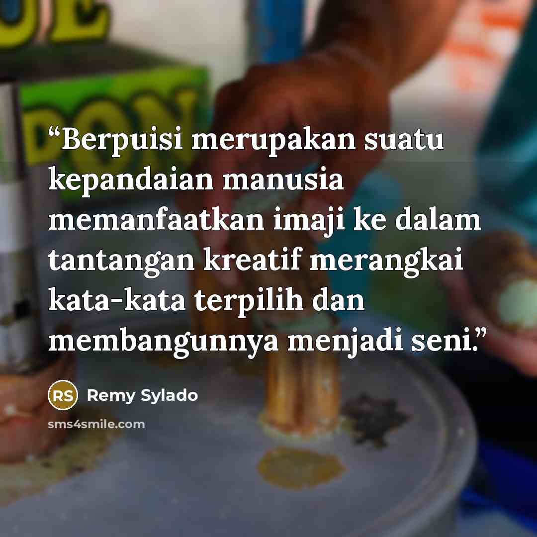 “Berpuisi merupakan suatu kepandaian manusia memanfaatkan imaji ke dalam tantangan kreatif merangkai kata-kata terpilih dan membangunnya menjadi seni.” quote by Remy Sylado