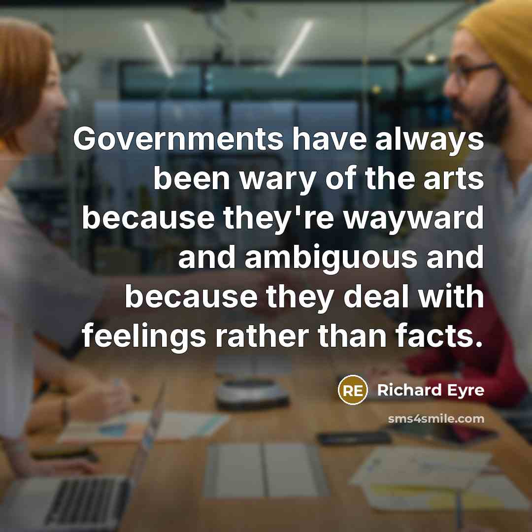 “Governments have always been wary of the arts because they're…” quote by Richard Eyre