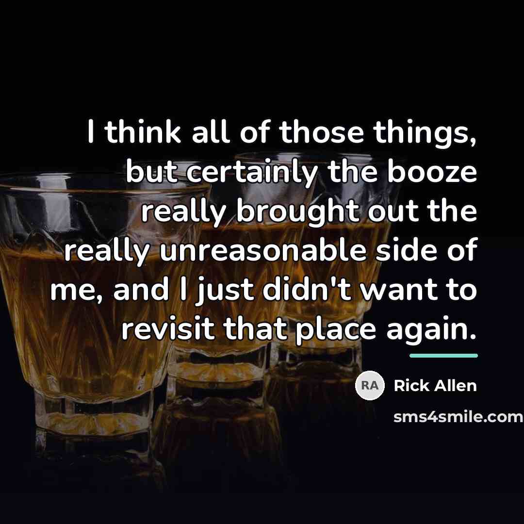 “I think all of those things, but certainly the booze…” quote by Rick Allen