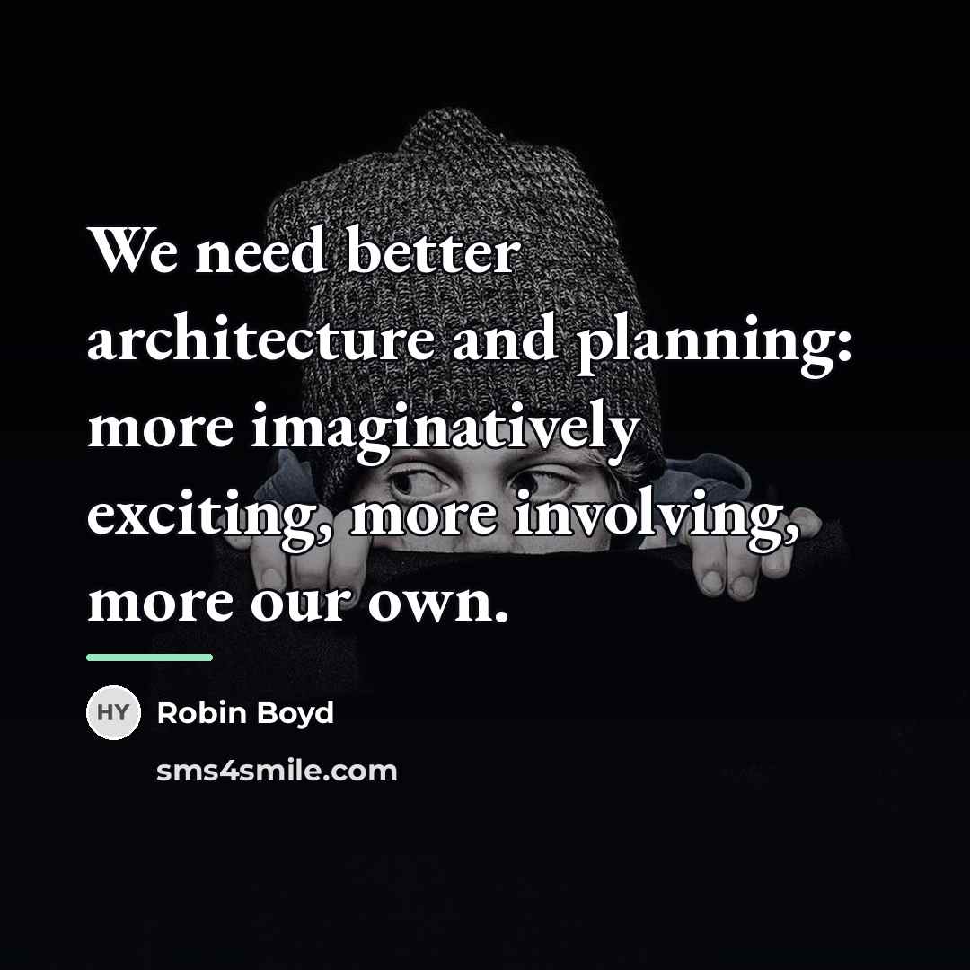 “We need better architecture and planning: more imaginatively exciting, more…” quote by Robin Boyd