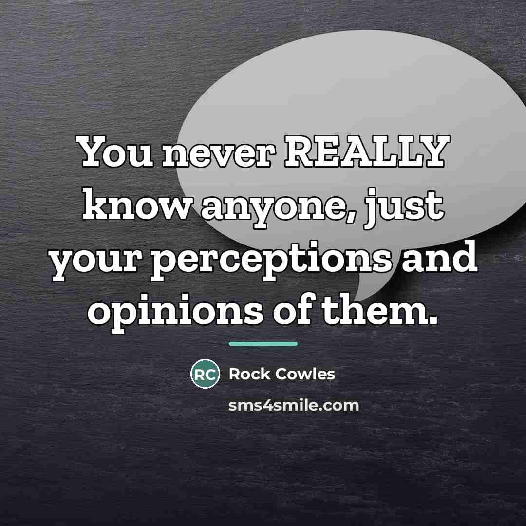 “You never REALLY know anyone, just your perceptions and opinions…” quote by Rock Cowles