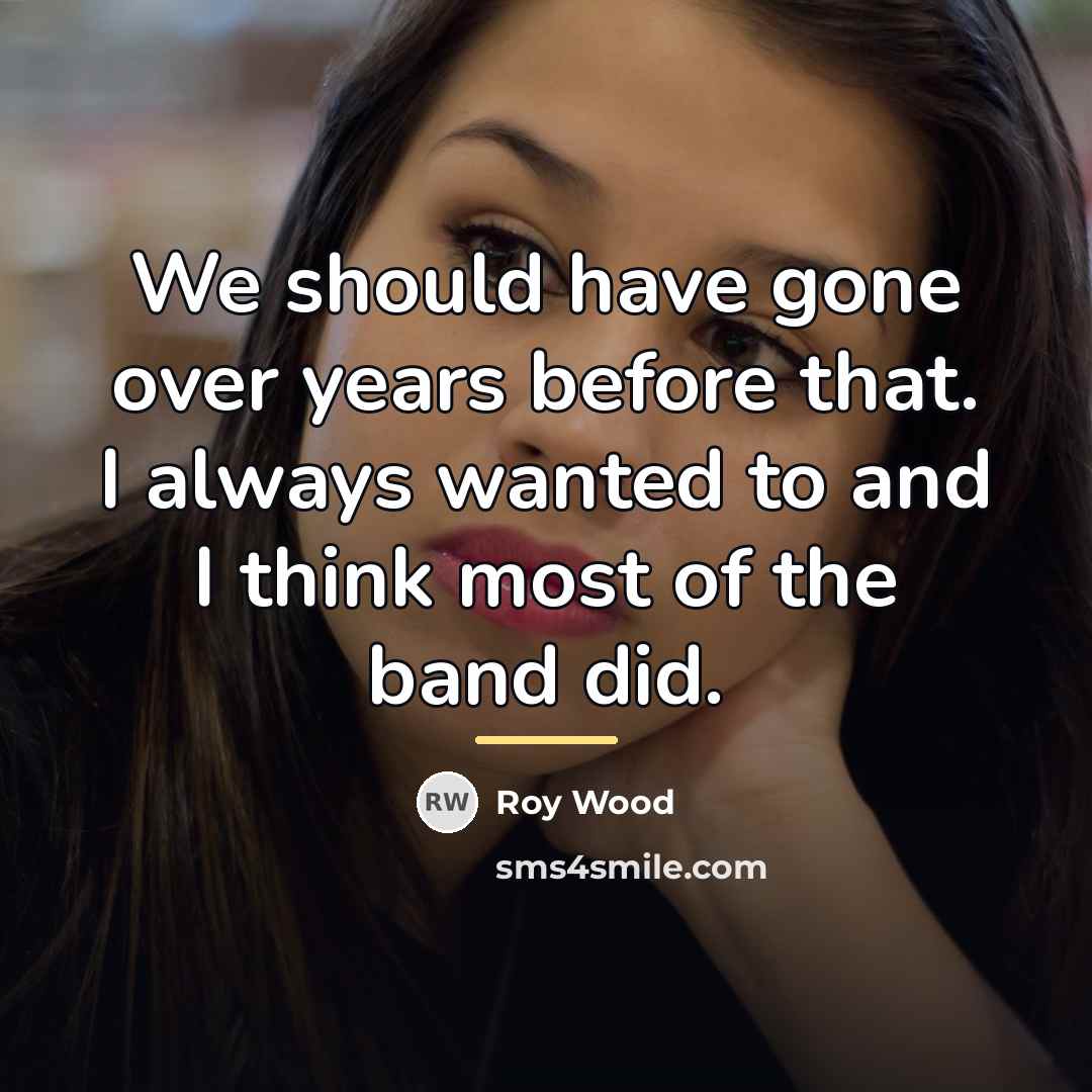 “We should have gone over years before that. I always…” quote by Roy Wood