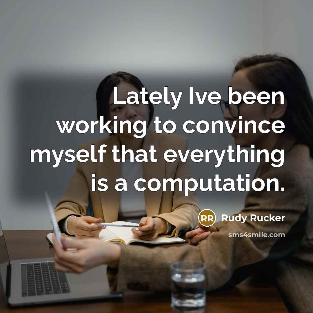 “Lately Ive been working to convince myself that everything is…” quote by Rudy Rucker