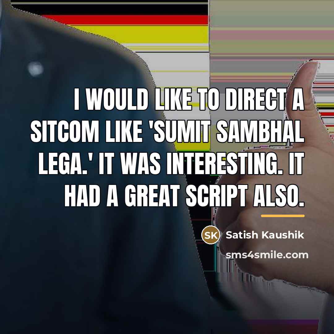“I would like to direct a sitcom like 'Sumit Sambhal…” quote by Satish Kaushik