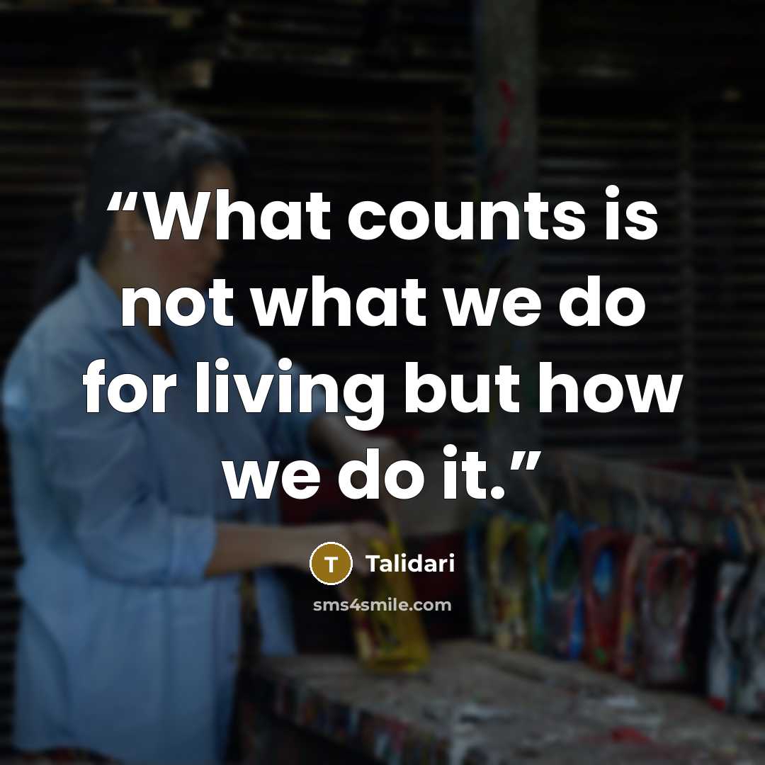 “What counts is not what we do for living but how we do it.” quote by Talidari