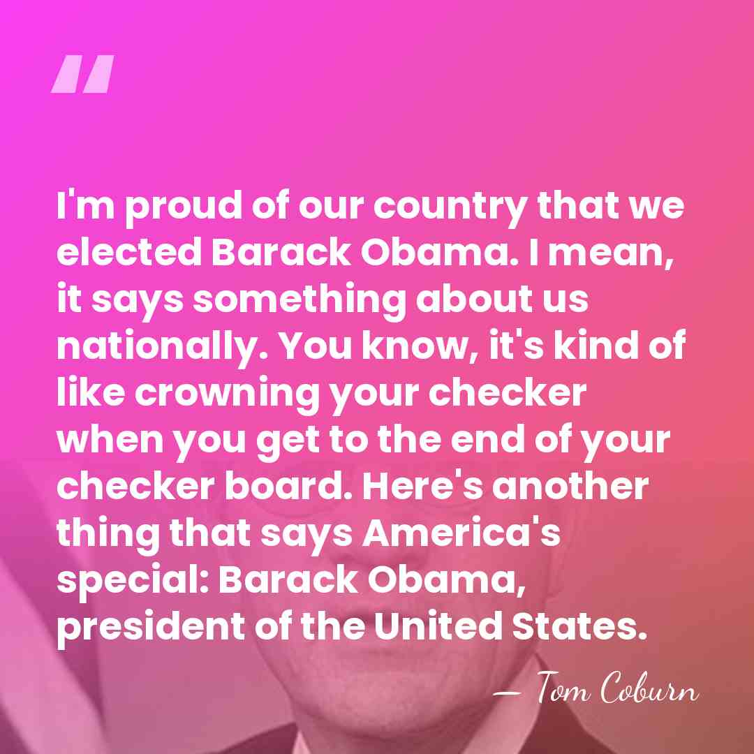 I'm proud of our country that we elected Barack Obama. I mean,&hellip; - Tom Coburn