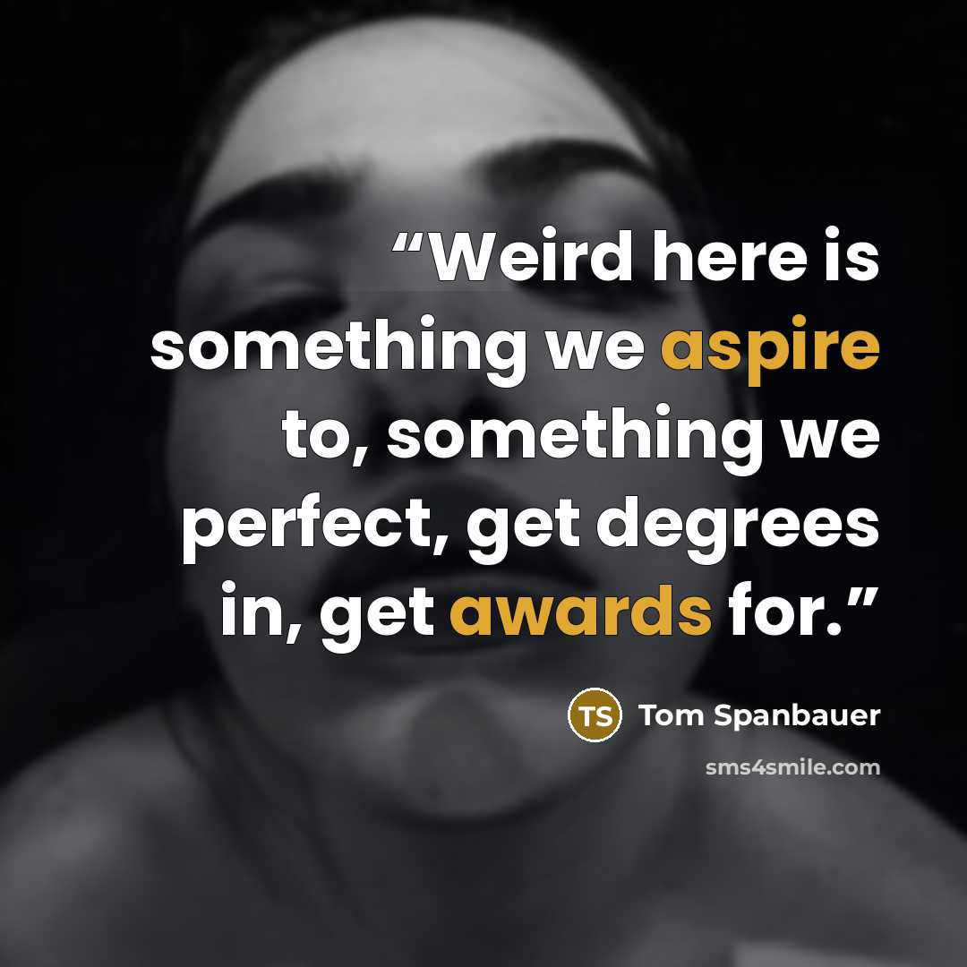 “Weird here is something we aspire to, something we perfect, get degrees in, get awards for.” quote by Tom Spanbauer
