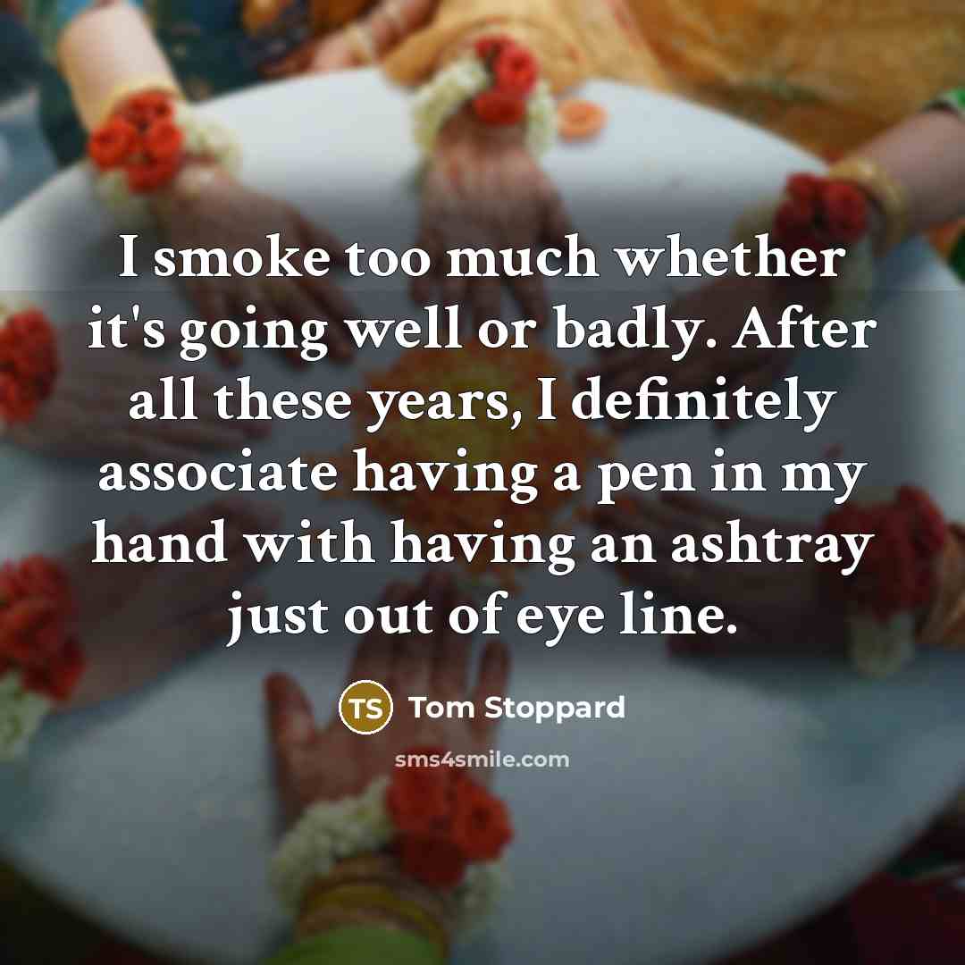 “I smoke too much whether it's going well or badly.…” quote by Tom Stoppard