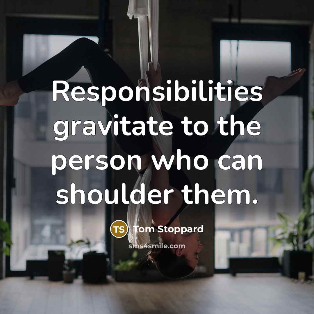 “Responsibilities gravitate to the person who can shoulder them.…” quote by Tom Stoppard