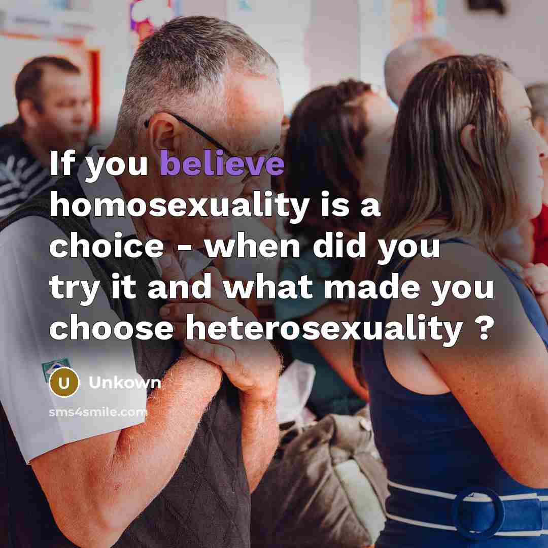 “If you believe homosexuality is a choice - when did…” quote by Unkown