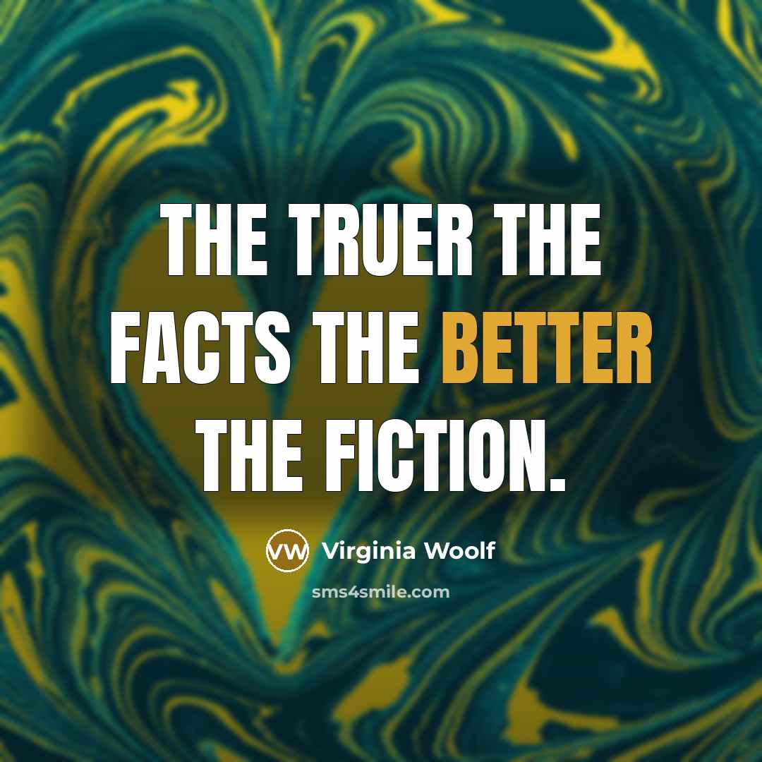 “The truer the facts the better the fiction.…” quote by Virginia Woolf