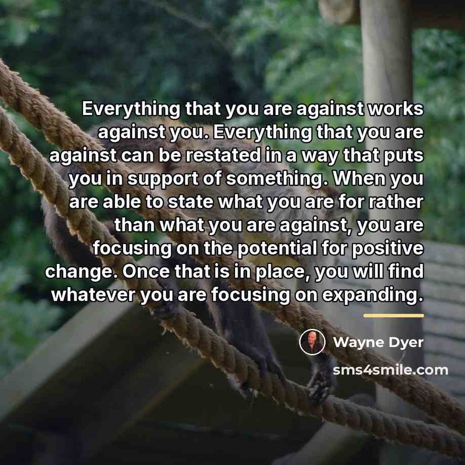 “Everything that you are against works against you. Everything that…” quote by Wayne Dyer