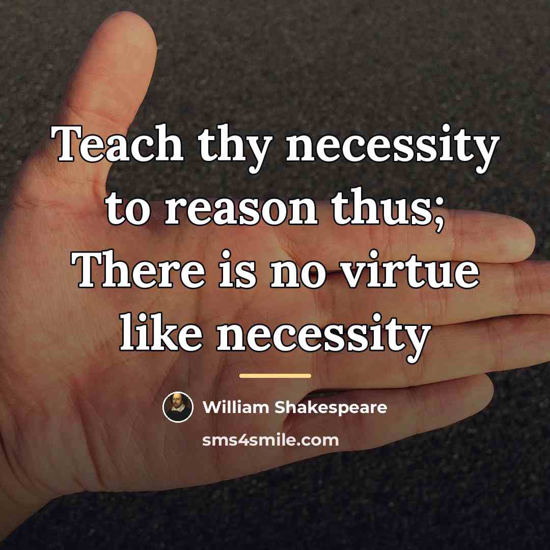 “Teach thy necessity to reason thus; There is no virtue…” quote by William Shakespeare