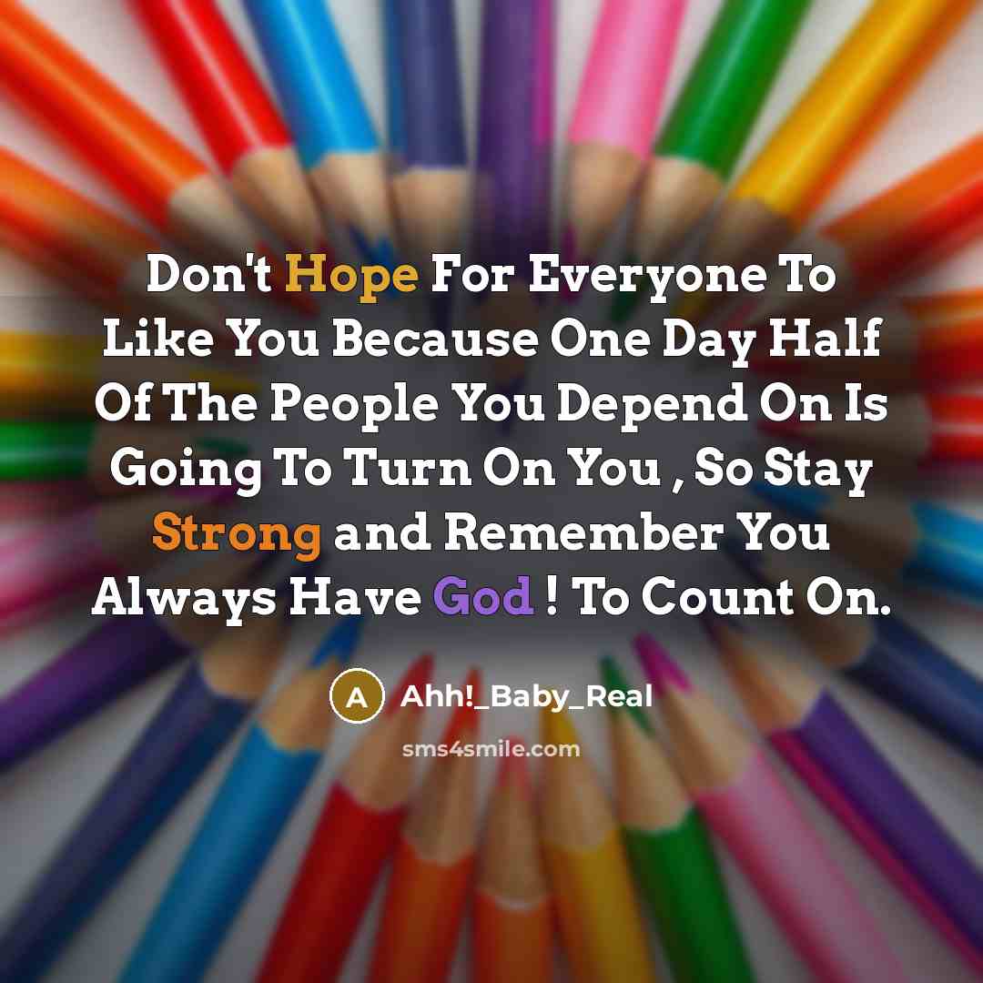“Don't Hope For Everyone To Like You Because One Day Half Of The People You Depend On Is Going To Turn On You , So Stay Strong and Remember You Always Have God ! To Count On.” quote by Ahh!_Baby_Real