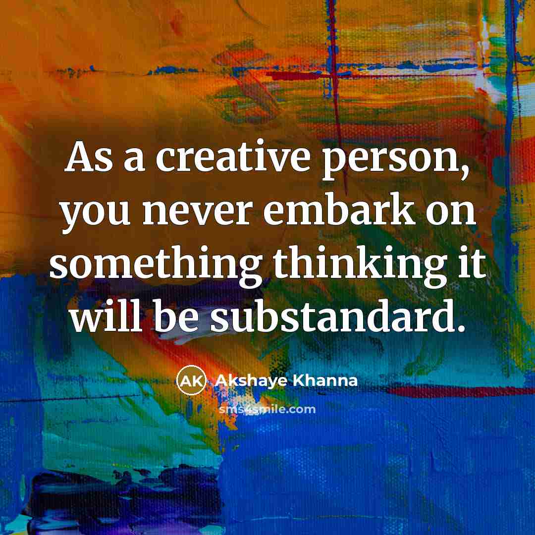 “As a creative person, you never embark on something thinking…” quote by Akshaye Khanna