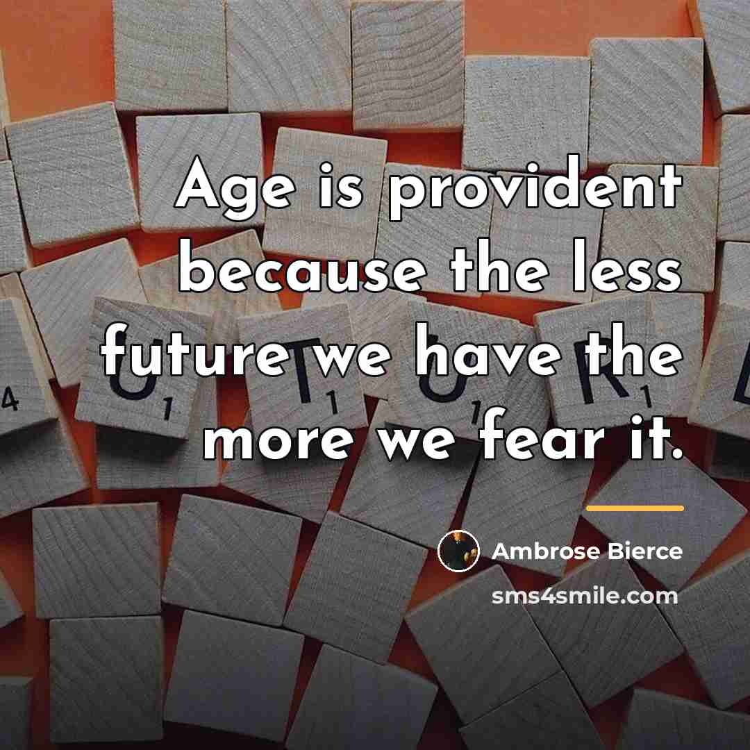 “Age is provident because the less future we have the…” quote by Ambrose Bierce