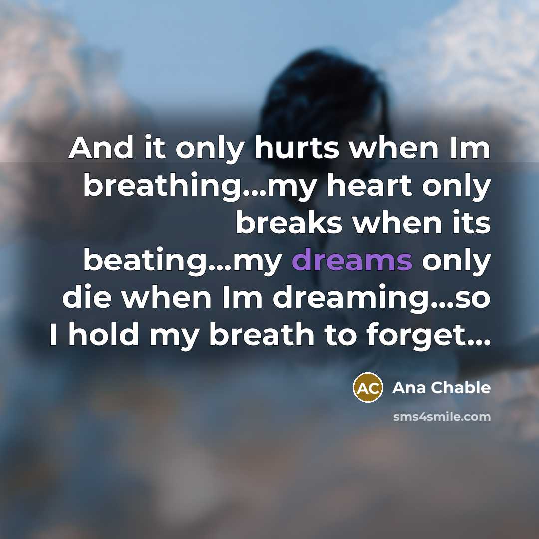 “And it only hurts when Im breathing...my heart only breaks…” quote by Ana Chable