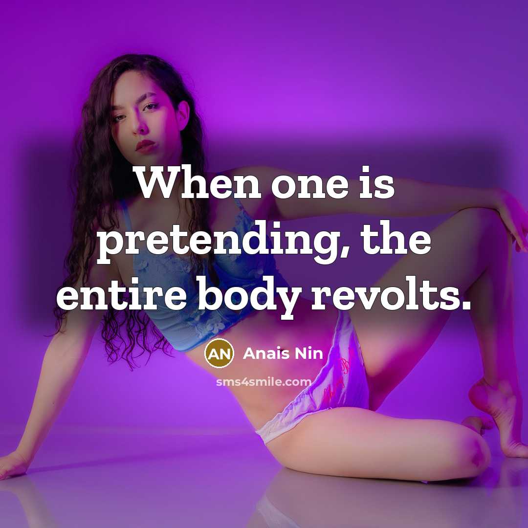 “When one is pretending, the entire body revolts.…” quote by Anais Nin