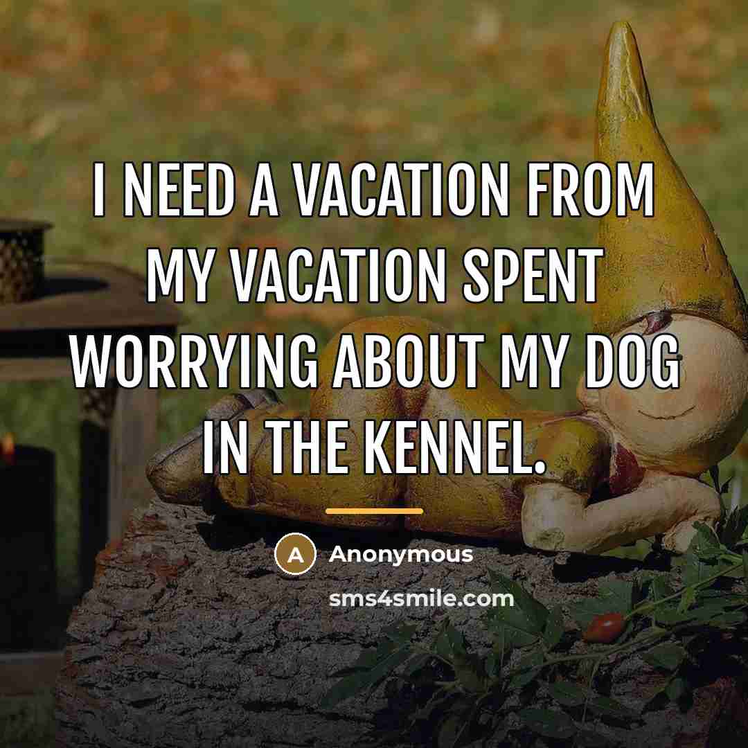 “I need a vacation from my vacation spent worrying about…” quote by Anonymous
