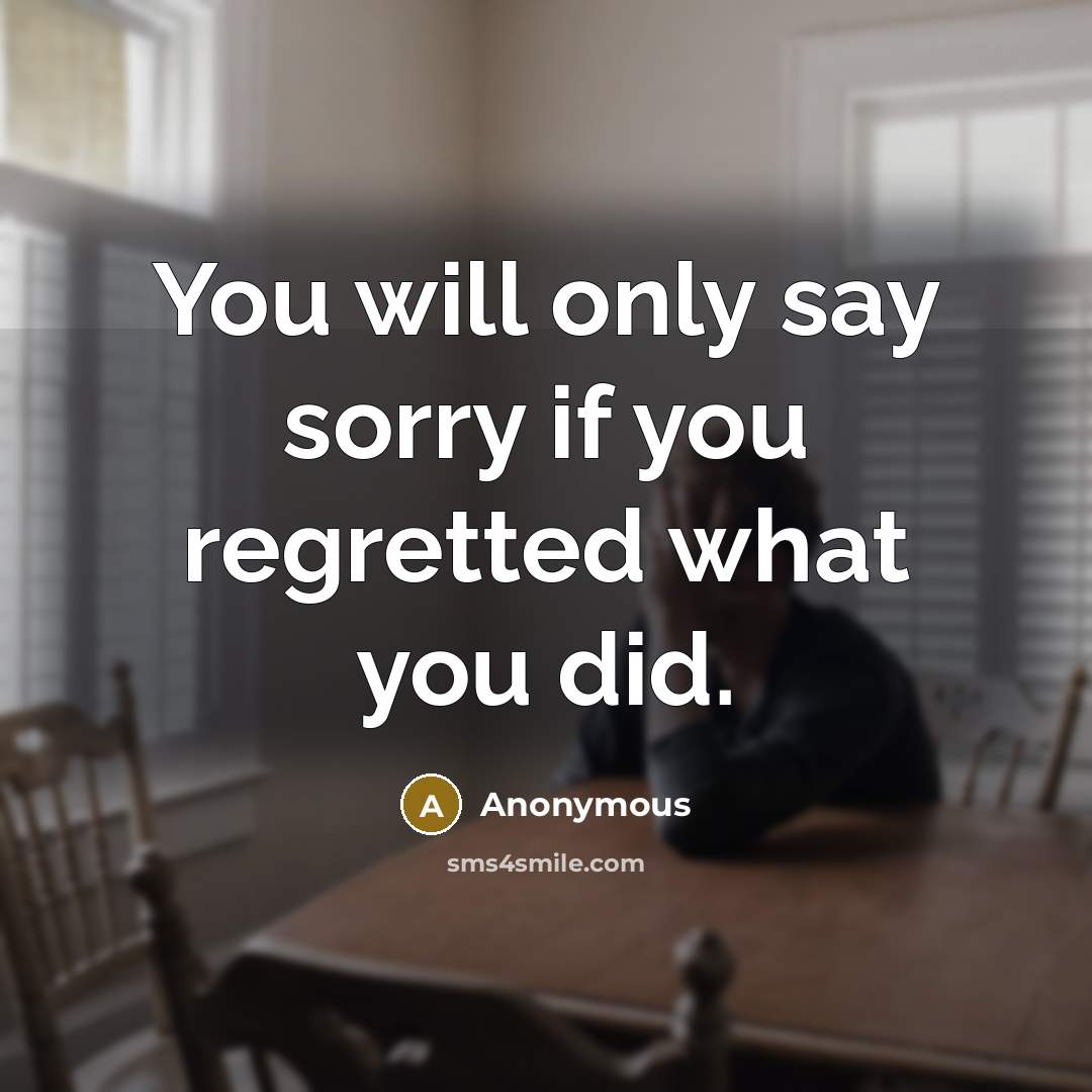 “You will only say sorry if you regretted what you…” quote by Anonymous