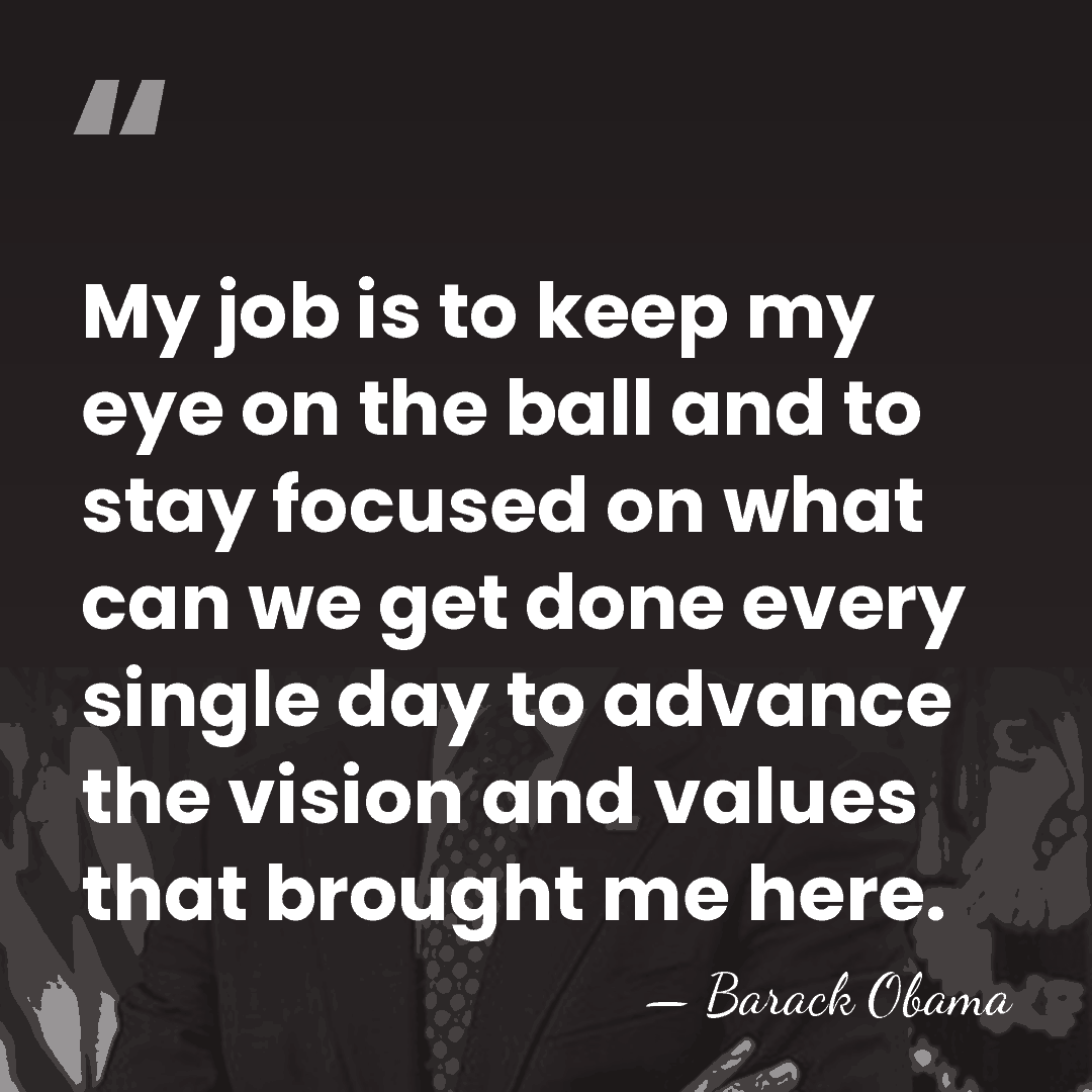 My job is to keep my eye on the ball and to&hellip; - Barack Obama