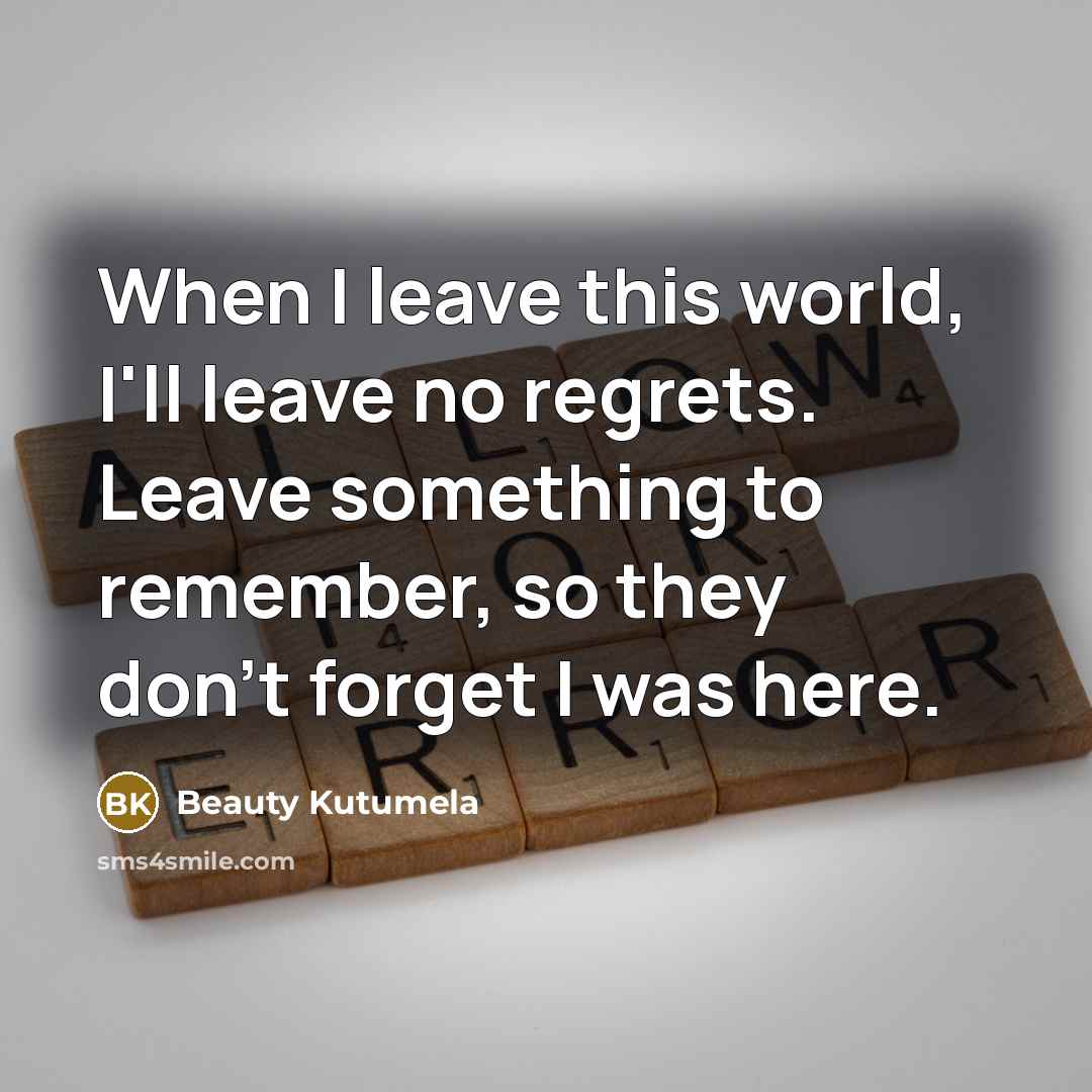 “When I leave this world, I'll leave no regrets. Leave…” quote by Beauty Kutumela