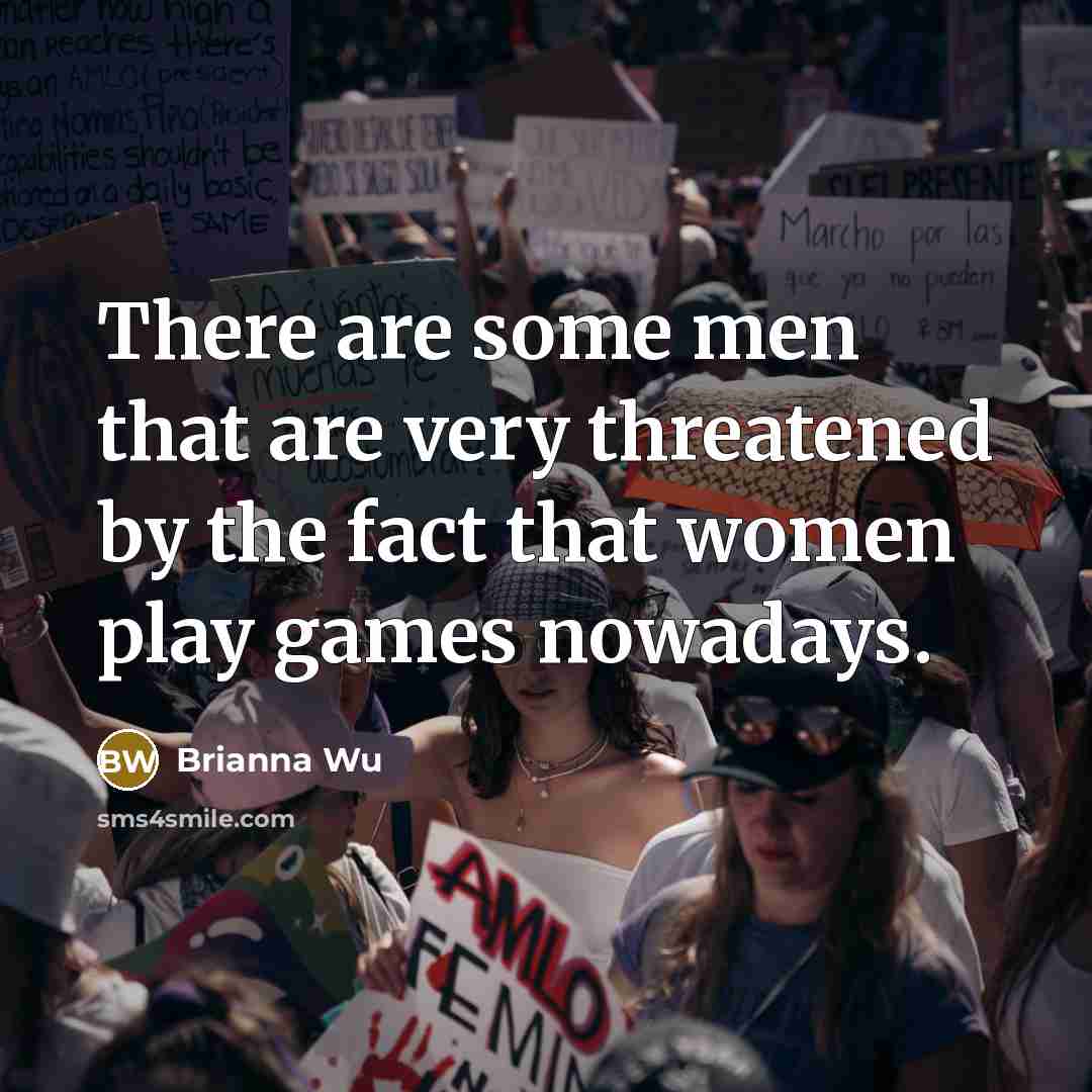 “There are some men that are very threatened by the fact that women play games nowadays.” quote by Brianna Wu