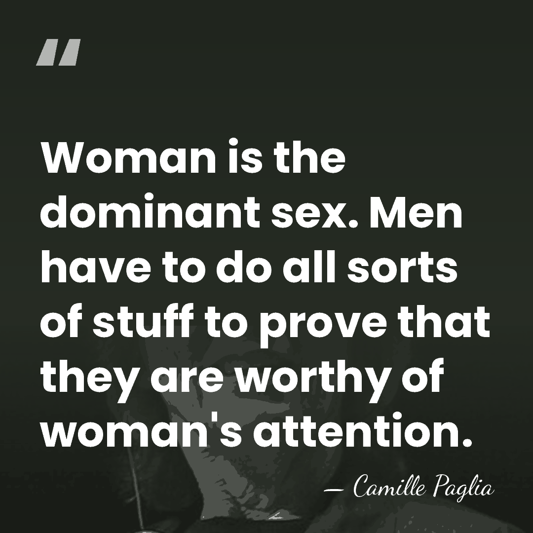 Woman is the dominant sex. Men have to do all sorts of&hellip; - Camille Paglia