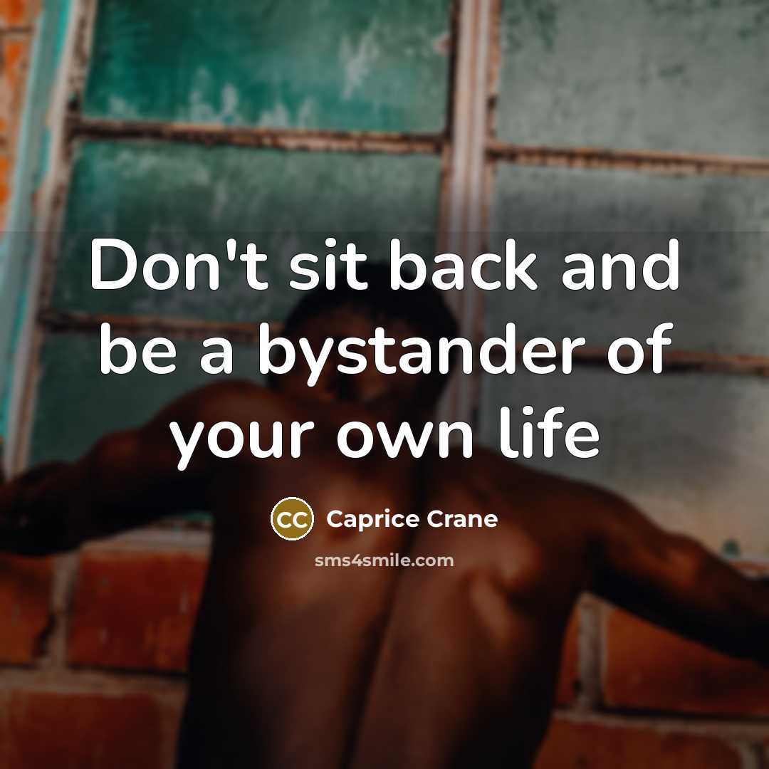 “Don't sit back and be a bystander of your own life” quote by Caprice Crane
