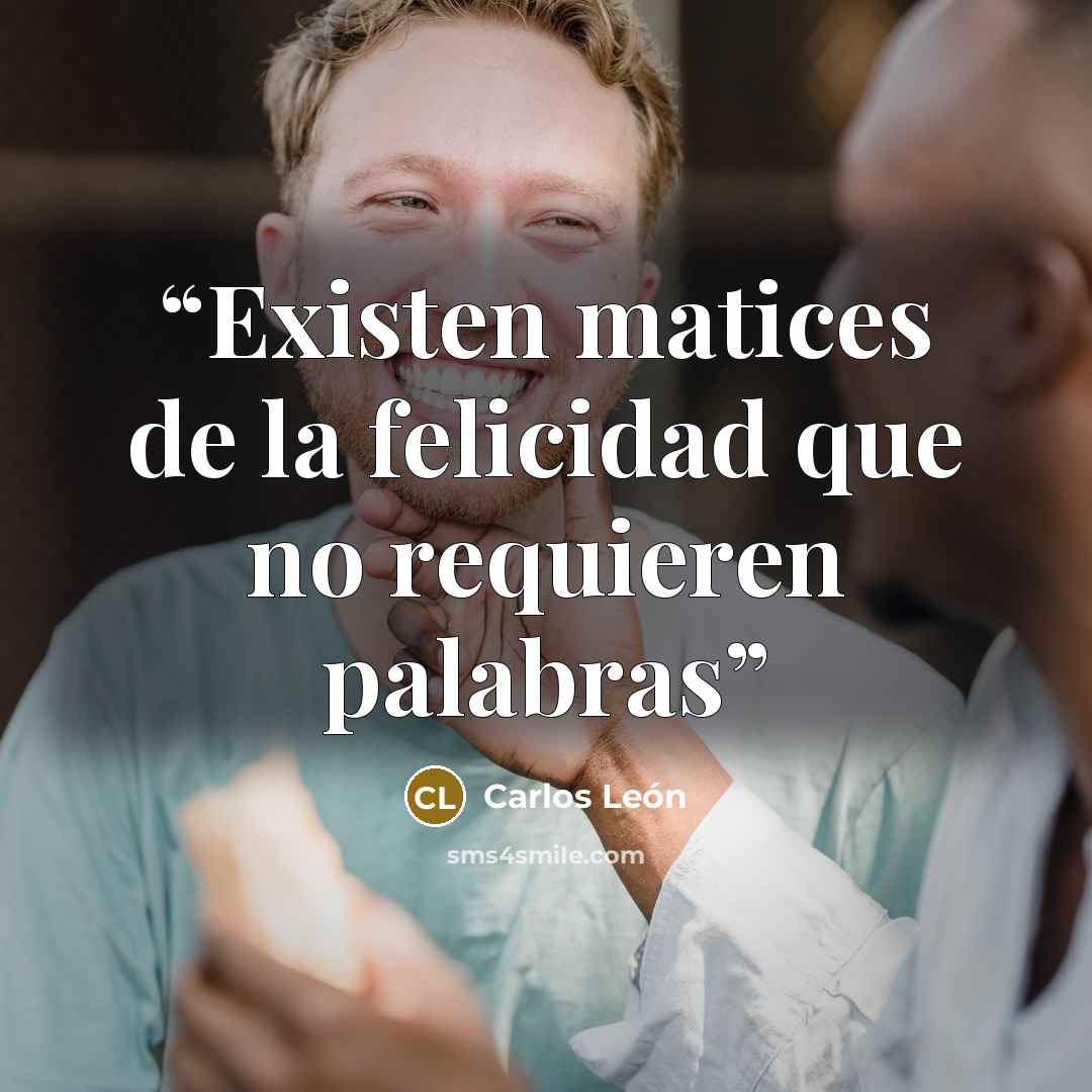 “Existen matices de la felicidad que no requieren palabras” quote by Carlos León