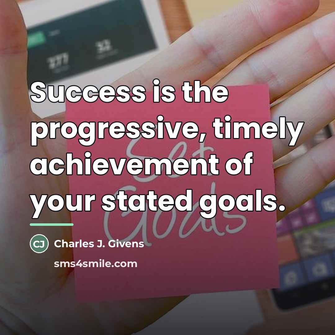 “Success is the progressive, timely achievement of your stated goals.…” quote by Charles J. Givens