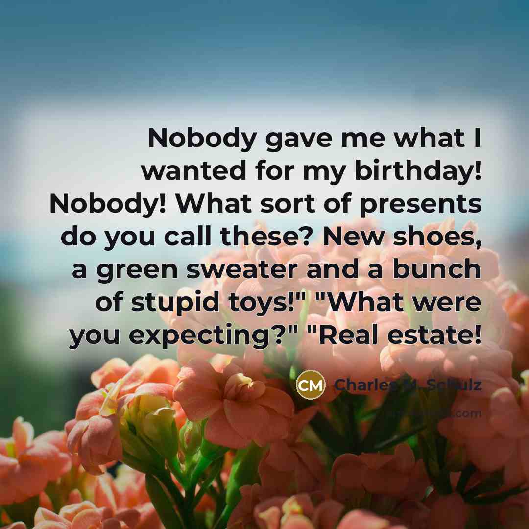 “Nobody gave me what I wanted for my birthday! Nobody!…” quote by Charles M. Schulz