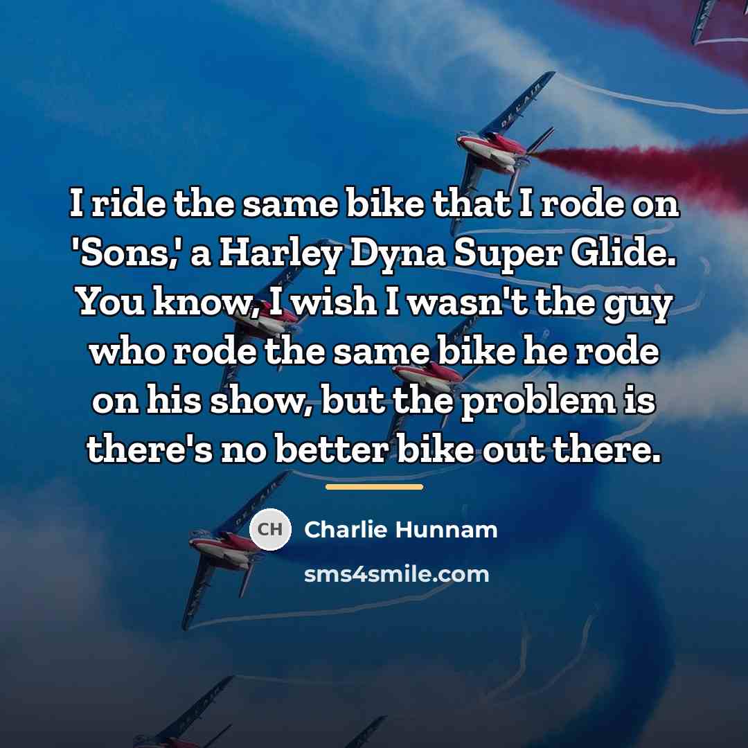 “I ride the same bike that I rode on 'Sons,'…” quote by Charlie Hunnam