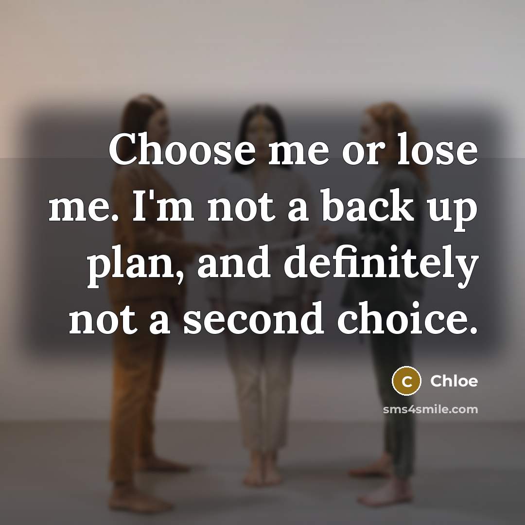 “Choose me or lose me. I'm not a back up…” quote by Chloe