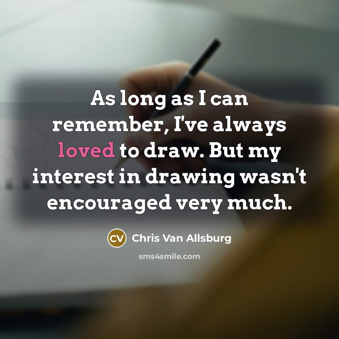 “As long as I can remember, I've always loved to…” quote by Chris Van Allsburg