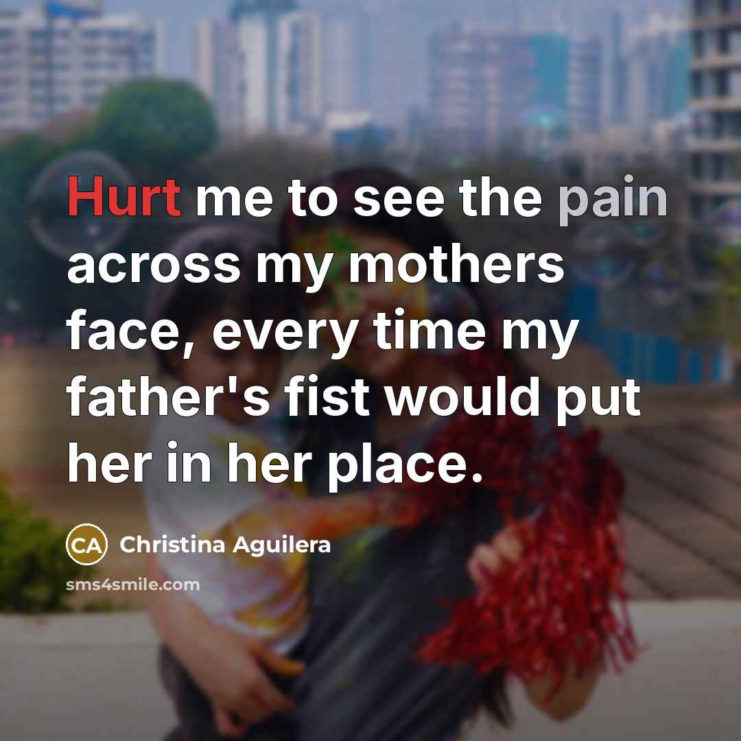 “Hurt me to see the pain across my mothers face,…” quote by Christina Aguilera