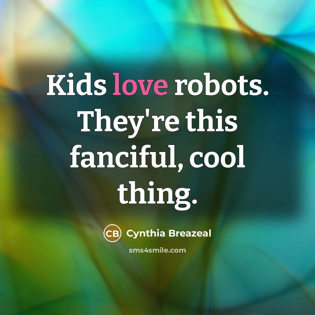 “Kids love robots. They're this fanciful, cool thing.…” quote by Cynthia Breazeal