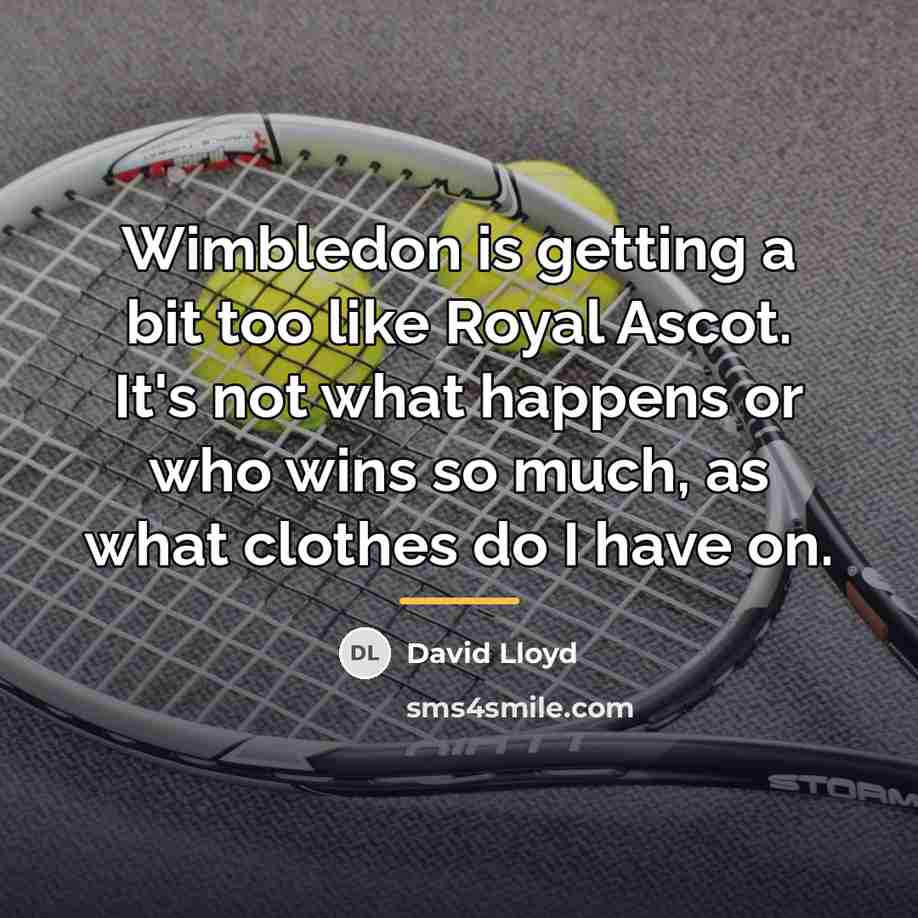 “Wimbledon is getting a bit too like Royal Ascot. It's…” quote by David Lloyd