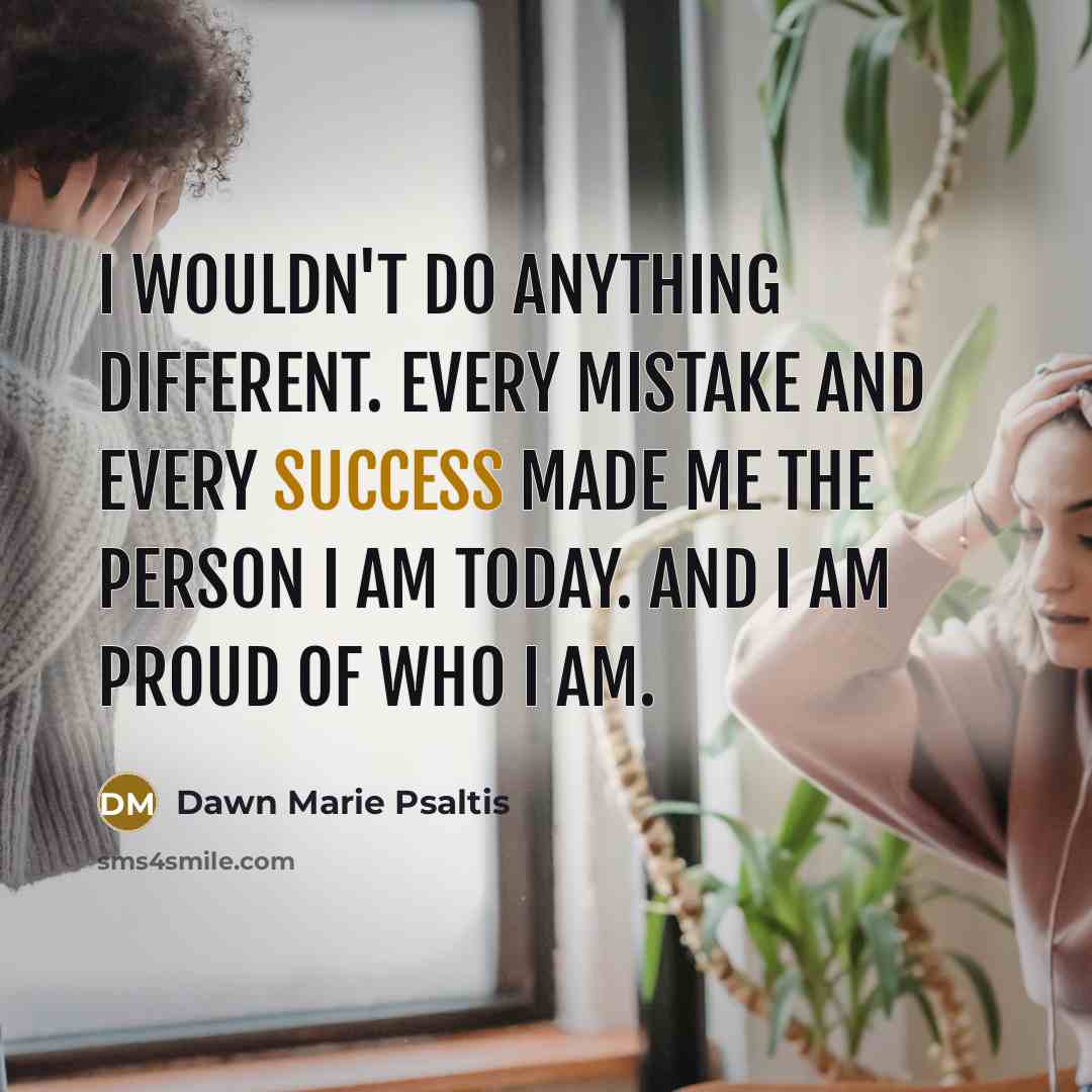 “I wouldn't do anything different. Every mistake and every success…” quote by Dawn Marie Psaltis