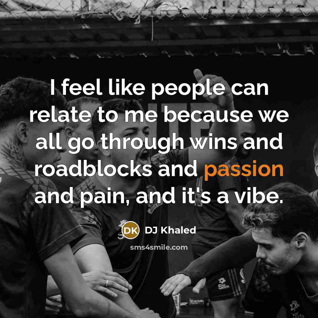 “I feel like people can relate to me because we…” quote by DJ Khaled
